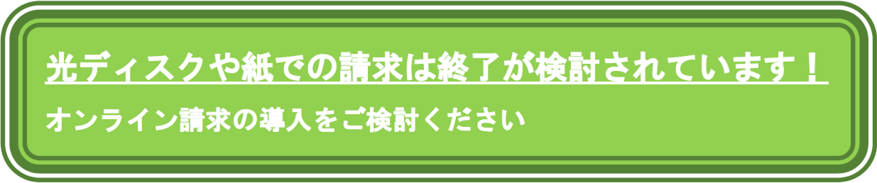 光ディスク・紙での請求は終了が検討されています！